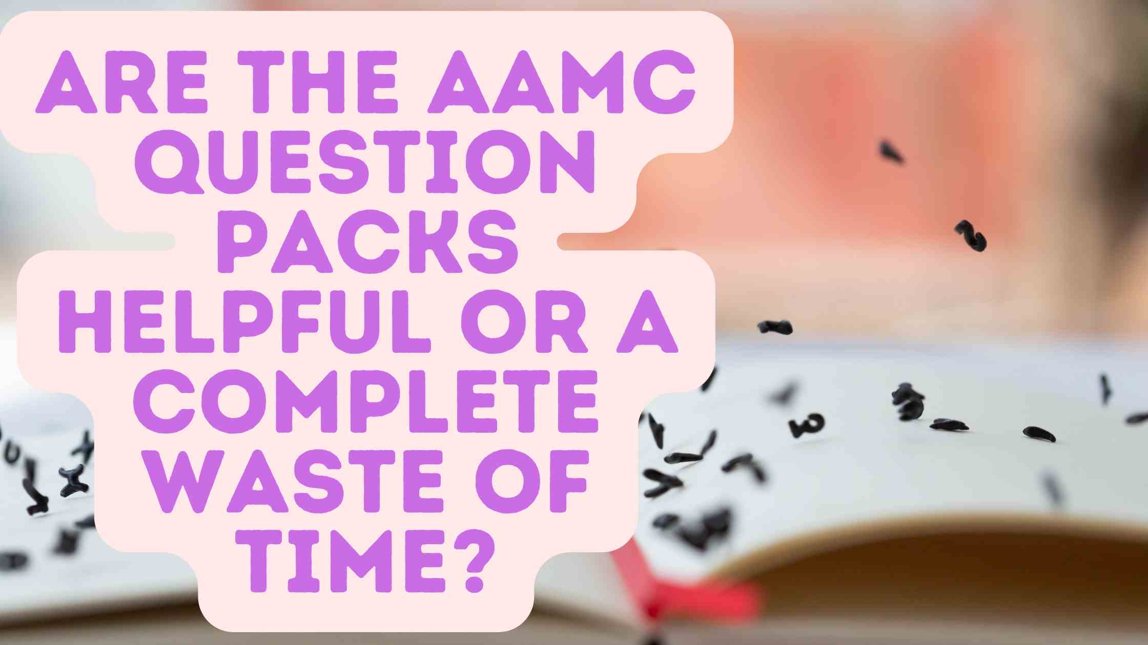 Are The AAMC Question Packs Helpful Or A Complete Waste Of Time?