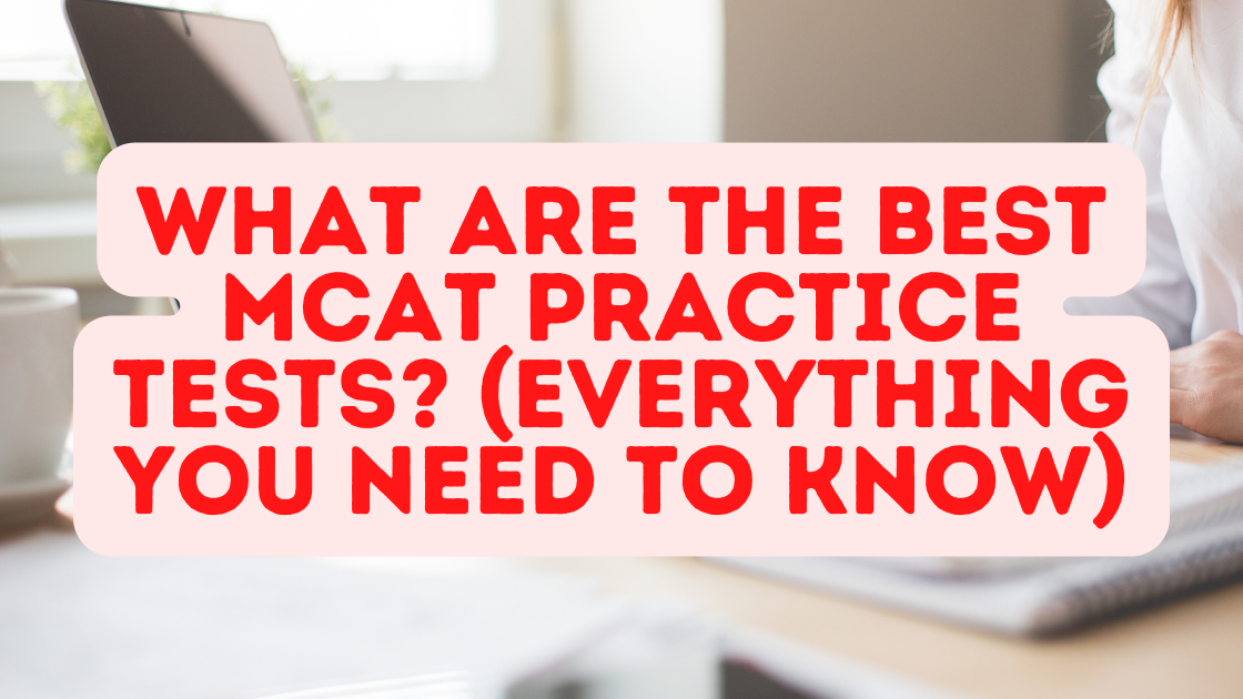 What Are The BEST MCAT Practice Tests? (Everything You Need To Know)